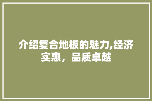 介绍复合地板的魅力,经济实惠，品质卓越