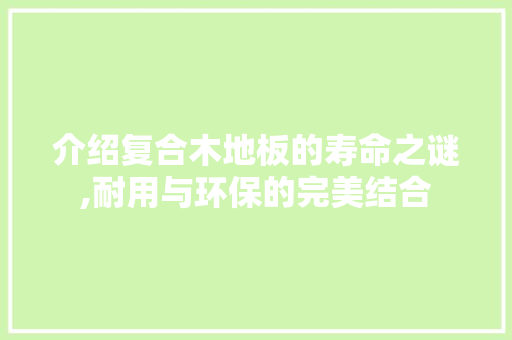 介绍复合木地板的寿命之谜,耐用与环保的完美结合