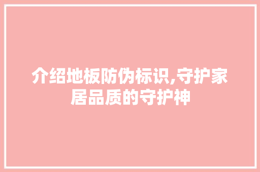 介绍地板防伪标识,守护家居品质的守护神 软装设计