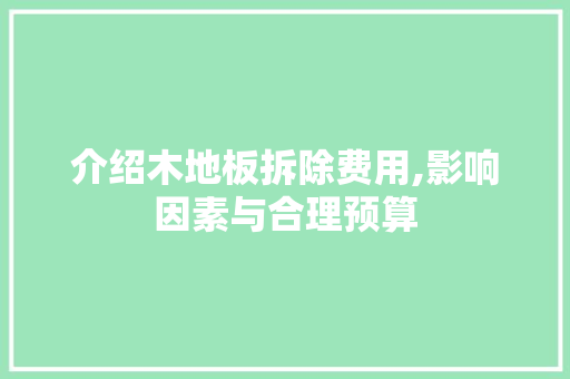 介绍木地板拆除费用,影响因素与合理预算