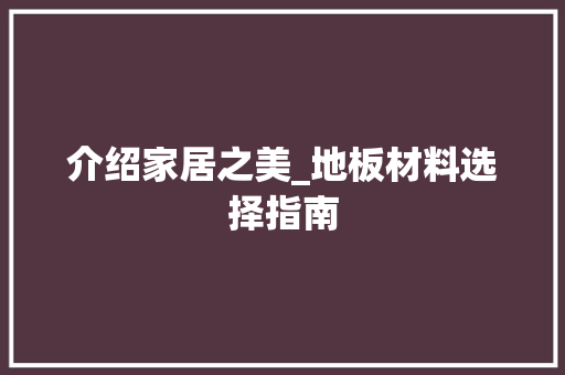介绍家居之美_地板材料选择指南