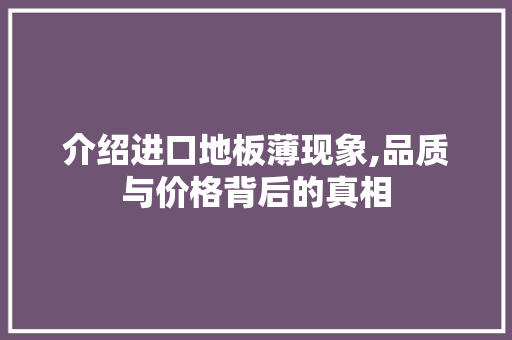 介绍进口地板薄现象,品质与价格背后的真相