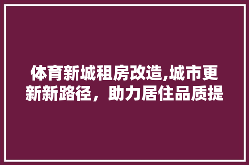 体育新城租房改造,城市更新新路径，助力居住品质提升