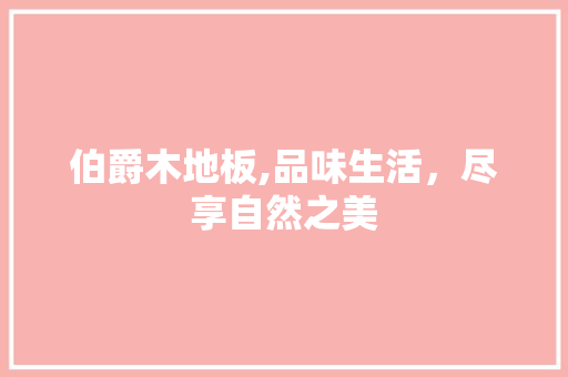 伯爵木地板,品味生活，尽享自然之美