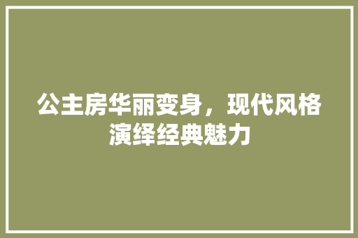 公主房华丽变身，现代风格演绎经典魅力