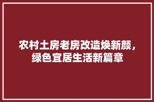 农村土房老房改造焕新颜，绿色宜居生活新篇章
