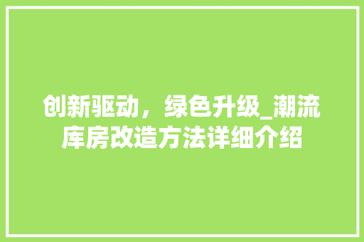创新驱动，绿色升级_潮流库房改造方法详细介绍 家居装修