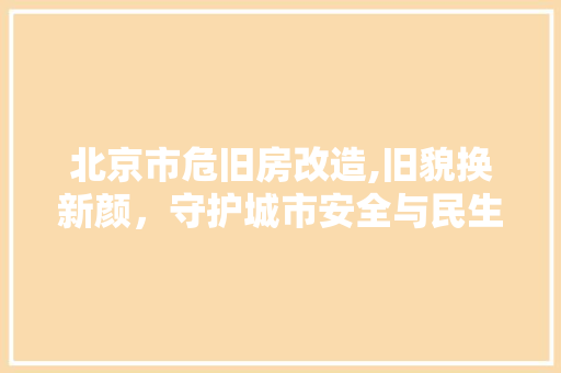 北京市危旧房改造,旧貌换新颜，守护城市安全与民生福祉 客厅装修