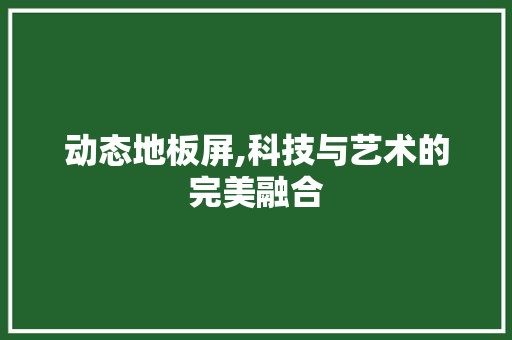 动态地板屏,科技与艺术的完美融合 客厅装修