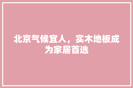 北京气候宜人，实木地板成为家居首选