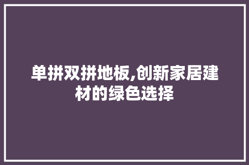 单拼双拼地板,创新家居建材的绿色选择