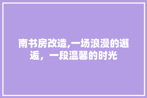 南书房改造,一场浪漫的邂逅，一段温馨的时光