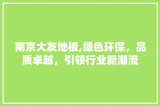 南京大友地板,绿色环保，品质卓越，引领行业新潮流 卧室装修