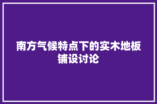 南方气候特点下的实木地板铺设讨论