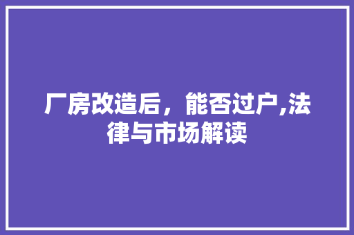 厂房改造后，能否过户,法律与市场解读 地板材料