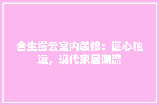 合生缦云室内装修：匠心独运，现代家居潮流 卧室装修