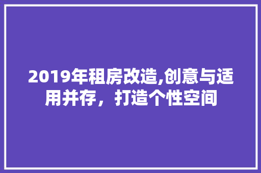2019年租房改造,创意与适用并存，打造个性空间