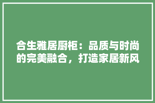 合生雅居厨柜：品质与时尚的完美融合，打造家居新风尚 卧室装修