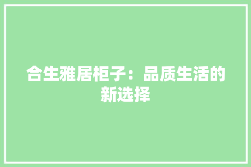 合生雅居柜子：品质生活的新选择 卧室装修