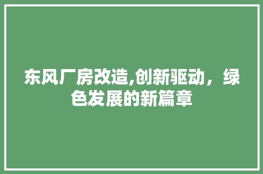 东风厂房改造,创新驱动，绿色发展的新篇章 家居装修