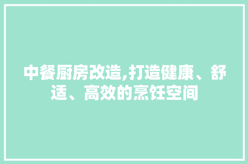 中餐厨房改造,打造健康、舒适、高效的烹饪空间