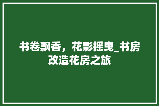书卷飘香，花影摇曳_书房改造花房之旅