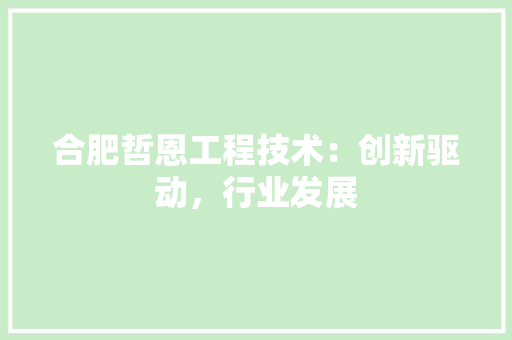 合肥哲恩工程技术：创新驱动，行业发展