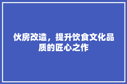 伙房改造，提升饮食文化品质的匠心之作 卧室装修