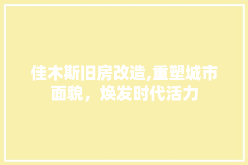 佳木斯旧房改造,重塑城市面貌，焕发时代活力 家居装修