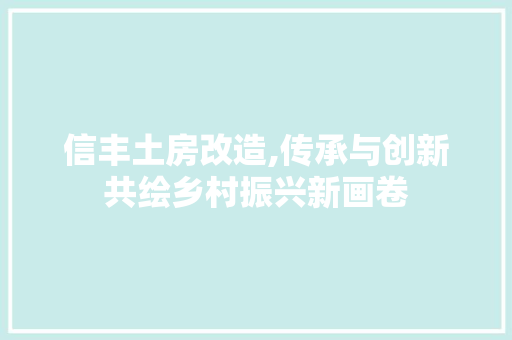 信丰土房改造,传承与创新共绘乡村振兴新画卷