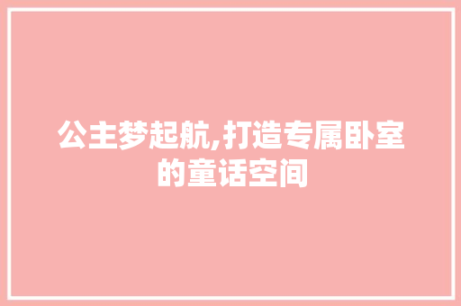 公主梦起航,打造专属卧室的童话空间