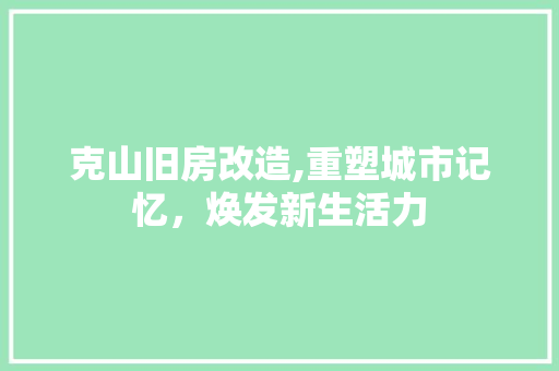 克山旧房改造,重塑城市记忆，焕发新生活力 软装设计