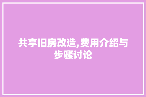 共享旧房改造,费用介绍与步骤讨论 家居装修