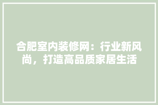 合肥室内装修网：行业新风尚，打造高品质家居生活 卧室装修