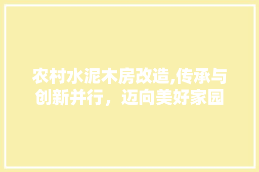 农村水泥木房改造,传承与创新并行，迈向美好家园