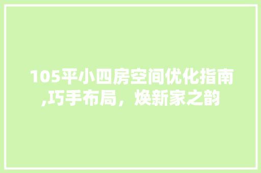 105平小四房空间优化指南,巧手布局，焕新家之韵 现代风格装饰
