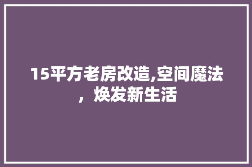 15平方老房改造,空间魔法，焕发新生活 软装设计