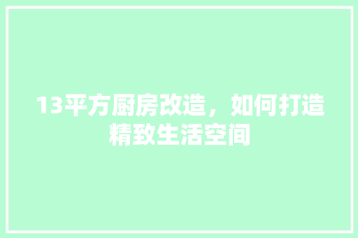 13平方厨房改造，如何打造精致生活空间