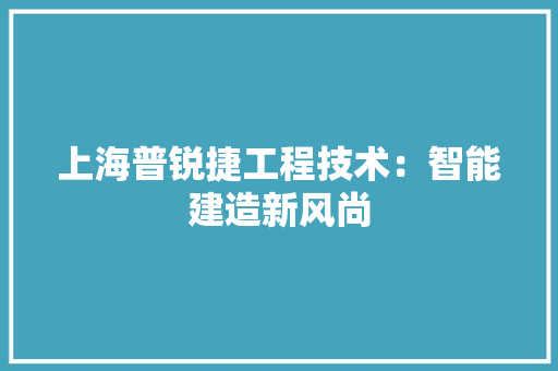 上海普锐捷工程技术：智能建造新风尚