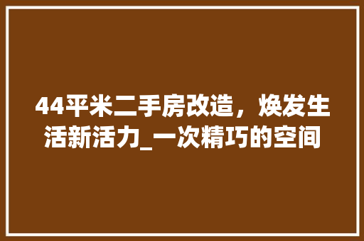 44平米二手房改造，焕发生活新活力_一次精巧的空间魔术 家居装修