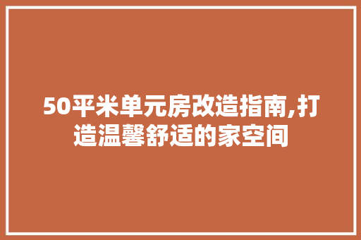 50平米单元房改造指南,打造温馨舒适的家空间 木雕艺术