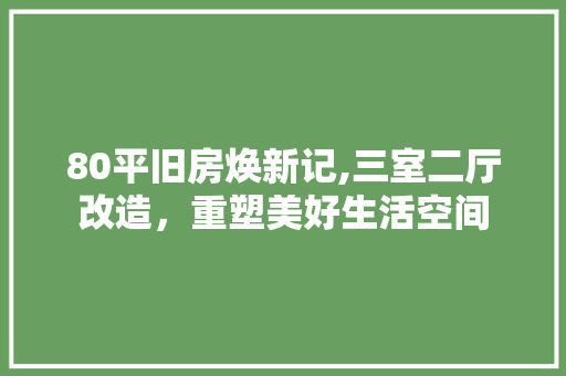 80平旧房焕新记,三室二厅改造，重塑美好生活空间 现代风格装饰