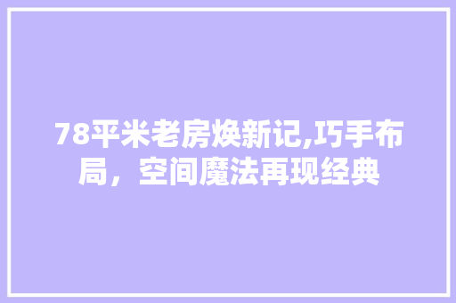 78平米老房焕新记,巧手布局，空间魔法再现经典 木雕艺术