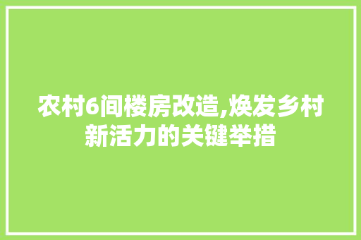 农村6间楼房改造,焕发乡村新活力的关键举措