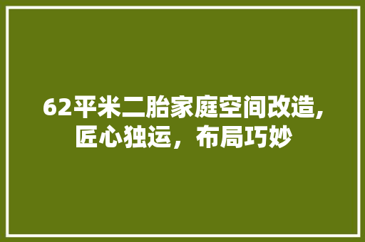 62平米二胎家庭空间改造,匠心独运，布局巧妙 木雕艺术