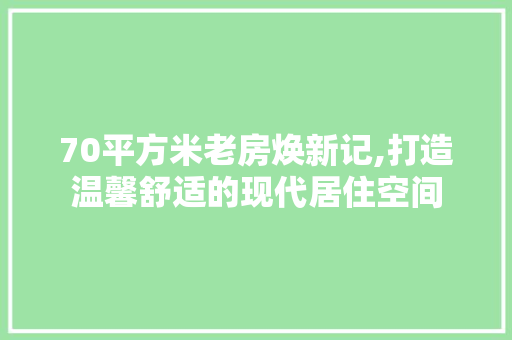 70平方米老房焕新记,打造温馨舒适的现代居住空间 卧室装修