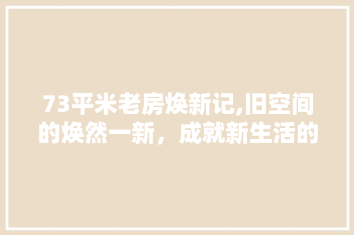 73平米老房焕新记,旧空间的焕然一新，成就新生活的美好篇章 客厅装修