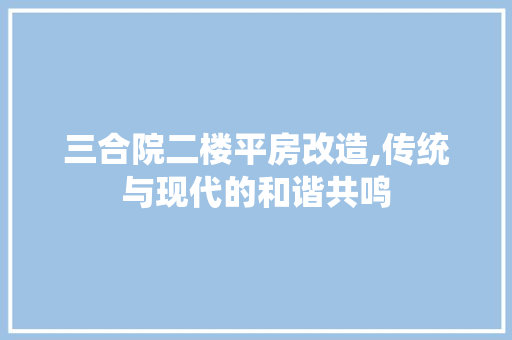 三合院二楼平房改造,传统与现代的和谐共鸣
