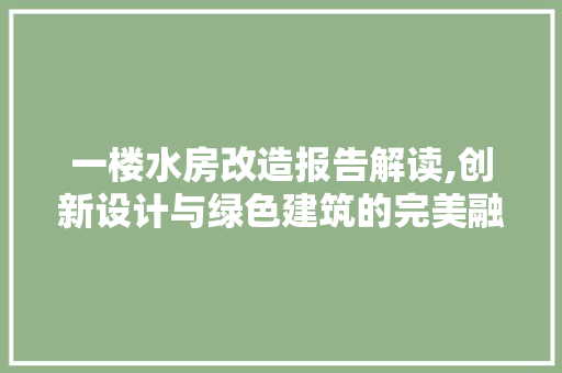 一楼水房改造报告解读,创新设计与绿色建筑的完美融合