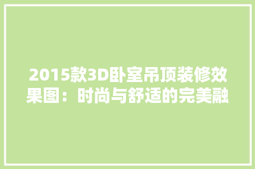 2015款3D卧室吊顶装修效果图：时尚与舒适的完美融合